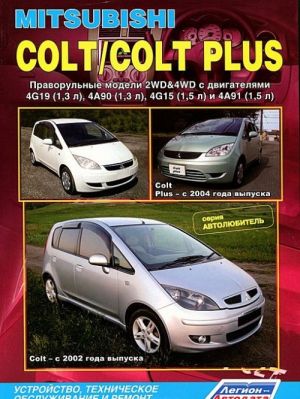 Mitsubishi Colt / Colt Plus. Pravorulnye modeli 2WD, 4WD s dvigateljami 4G19 (1,3 l), 4A90 (1,3 l), 4G15 (1,5 l) i 4A91 (1,5 l). Ustrojstvo, tekhnicheskoe obsluzhivanie i remont