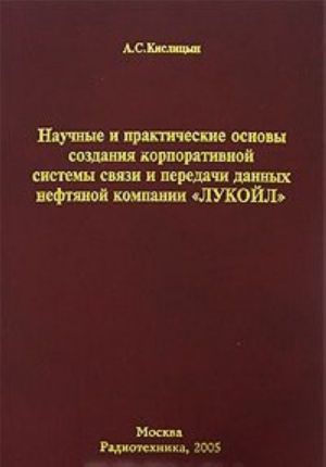 Nauchnye i prakticheskie osnovy sozdanija korporativnoj sistemy svjazi i peredachi dannykh neftjanoj kompanii "LUKOJL"