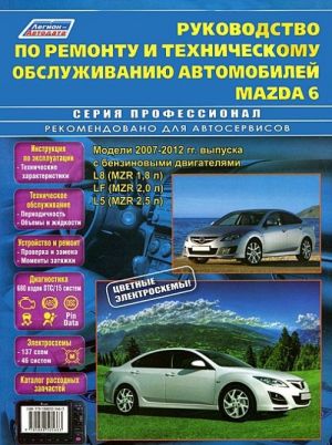 Rukovodstvo po remontu i tekhnicheskomu obsluzhivaniju avtomobilej Mazda 6. Modeli 2007-2012 gg. vypuska s benzinovymi dvigateljami L8 (MZR 1,8 l), LF (MZR 2,0 l), L5 (MZR 2,5 l)