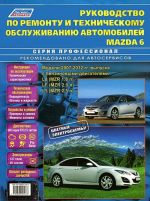 Rukovodstvo po remontu i tekhnicheskomu obsluzhivaniju avtomobilej Mazda 6. Modeli 2007-2012 gg. vypuska s benzinovymi dvigateljami L8 (MZR 1,8 l), LF (MZR 2,0 l), L5 (MZR 2,5 l)