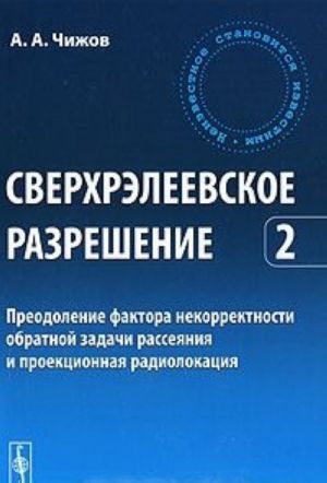 Sverkhreleevskoe razreshenie. Tom 2. Preodolenie faktora nekorrektnosti obratnoj zadachi rassejanija i proektsionnaja radiolokatsija