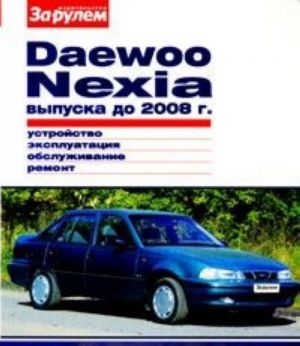 Daewoo Nexia выпуска до 2008 г. Устройство. Эксплуатация. Обслуживание. Ремонт