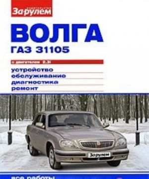 Волга ГАЗ 31105 с двигателем 2,3i. Устройство, обслуживание, диагностика, ремонт