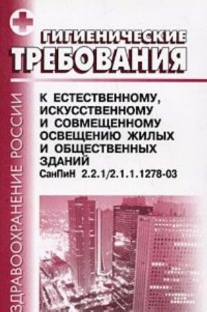 Gigienicheskie trebovanija k estestvennomu, iskusstvennomu i sovmeschennomu osvescheniju zhilykh i obschestvennykh zdanij. SanPiN 2.2.1/ 2.1.1.1278-03