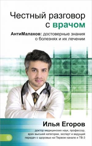 Chestnyj razgovor s vrachom. AntiMalakhov. Dostovernye znanija o boleznjakh i ikh lechenii