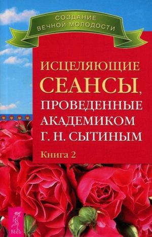 Исцеляющие сеансы, проведенные академиком Г. Н. Сытиным. Книга 2