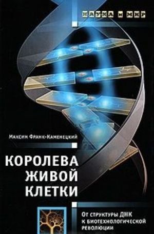 Королева живой клетки. От структуры ДНК к биотехнологической революции