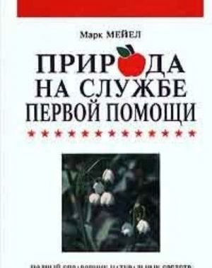 Priroda na sluzhbe pervoj pomoschi. Polnyj spravochnik naturalnykh sredstv i sovetov po ikh primeneniju