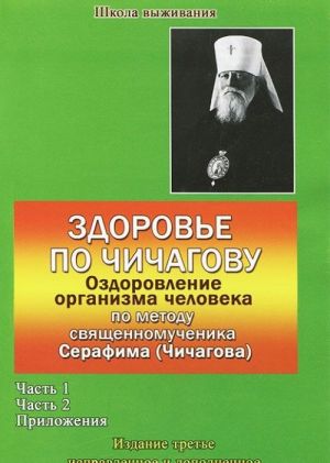 Zdorove po Chichagovu. Ozdorovlenie organizma cheloveka po metodu svjaschennomuchenika Serafima (Chichagova). V 2 chastjakh