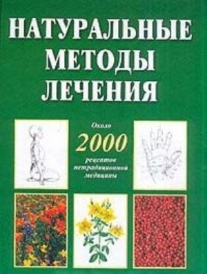 Naturalnye metody lechenija. Okolo 2000 retseptov netraditsionnoj meditsiny