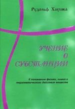 Uchenie o substantsii. K ponimaniju fiziki, khimii i terapevticheskogo dejstvija veschestv