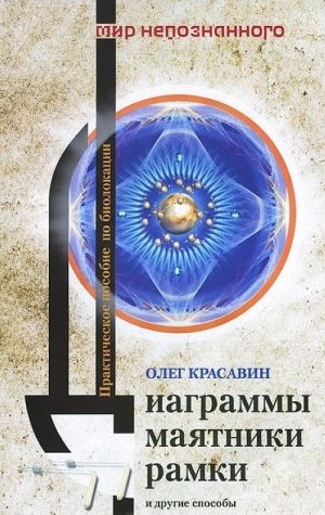 Диаграммы, маятники, рамки и другие способы энергоинформационной защиты. Практическое пособие по биолокации