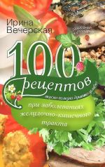 100 рецептов при заболеваниях желудочно-кишечного тракта. Вкусно, полезно, душевно, целебно