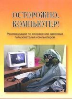 Ostorozhno, kompjuter! Rekomendatsii po sokhraneniju zdorovja polzovatelej kompjuterov