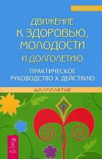 Dvizhenie k zdorovju, molodosti i dolgoletiju. Prakticheskoe rukovodstvo k dejstviju
