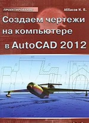 Sozdaem chertezhi na kompjutere v AutoCAD 2012