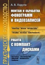 Монтаж и обработка фонограмм и видеозаписей. Работа с компакт-дисками. Практическое руководство