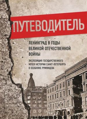 Leningrad v gody Velikoj Otechestvennoj vojny. Ekspozitsija Gosudarstvennogo muzeja istorii Sankt-Peterburga v Osobnjake Rumjantseva. Putevoditel