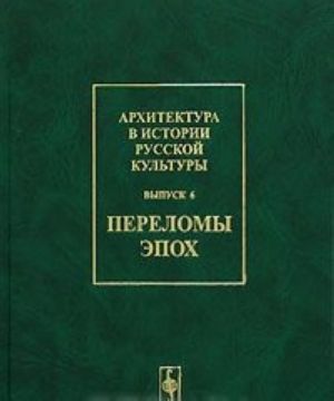 Arkhitektura v istorii russkoj kultury. Vypusk 6. Perelomy epokh