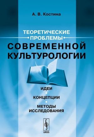 Teoreticheskie problemy sovremennoj kulturologii. Idei, kontseptsii, metody issledovanija