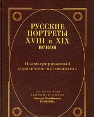 Russkie portrety XVIII i XIX vekov. Illjustrirovannyj spravochnik-putevoditel. Po izdaniju velikogo knjazja Nikolaja Mikhajlovicha Romanova