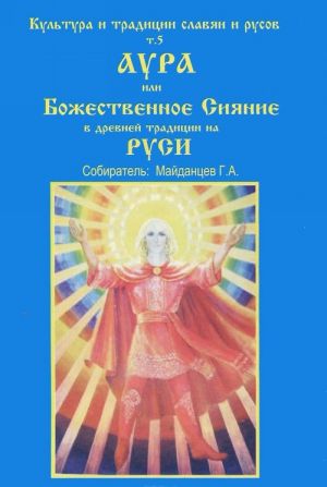 Kultura i traditsii Slavjan i Rusov. Tom 5. Aura, ili Bozhestvennoe sijanie v drevnerusskoj traditsii