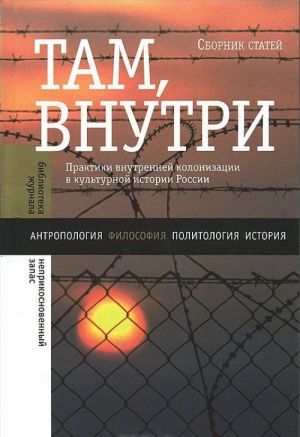 Там, внутри. Практики внутренней колонизации в культурной истории России