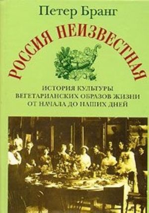 Rossija neizvestnaja. Istorija kultury vegetarianskikh obrazov zhizni ot nachala do nashikh dnej