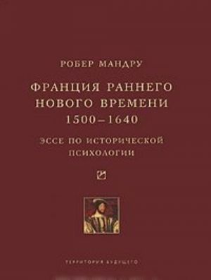 Франция раннего Нового времени, 1500-1640. Эссе по исторической психологии