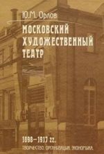 Moskovskij Khudozhestvennyj teatr. 1898-1917 gg. Tvorchestvo. Organizatsija. Ekonomika