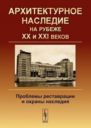 Arkhitekturnoe nasledie na rubezhe XX i XXI vekov. Problemy restavratsii i okhrany nasledija