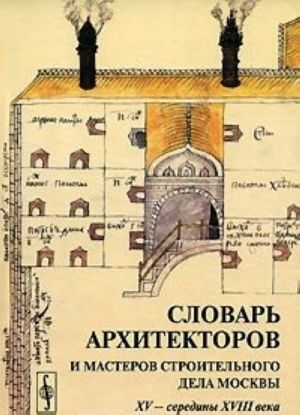 Словарь архитекторов и мастеров строительного дела Москвы XV - середины XVIII века