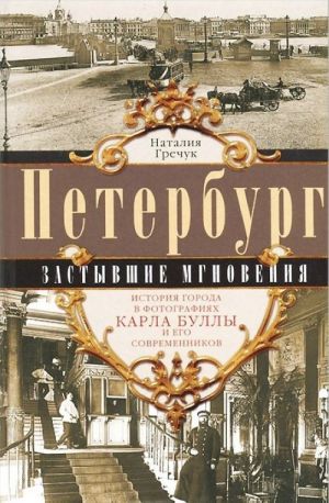 Peterburg. Zastyvshie mgnovenija. Istorija goroda v fotografijakh Karla Bully