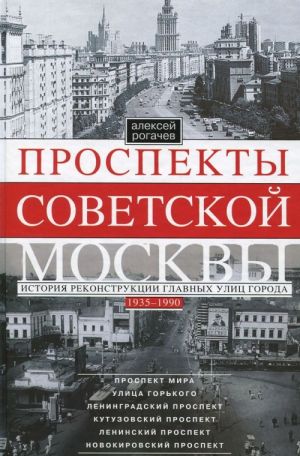 Prospekty sovetskoj Moskvy. Istorija rekonstruktsii glavnykh ulits goroda. 1935-1990gg.