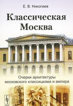 Классическая Москва. Очерки архитектуры московского классицизма и ампира