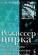 Rezhisser tsirka. Ocherki istorii tsirkovoj rezhissury v 1940-1980-e gody