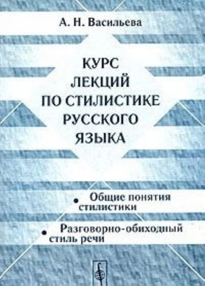 Kurs lektsij po stilistike russkogo jazyka. Obschie ponjatija stilistiki. Razgovorno-obikhodnyj stil rechi