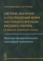 Sistema znachenij i upotreblenij form nastojaschego vremeni russkogo glagola (v zerkale korejskogo jazyka). Fragment fundamentalnoj prikladnoj grammatiki