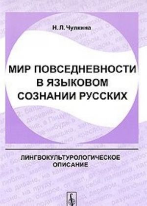 Mir povsednevnosti v jazykovom soznanii russkikh. Lingvokulturologicheskoe opisanie