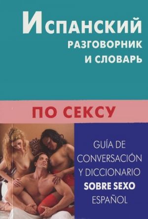 Ispanskij razgovornik i slovar po seksu / Guida de conversacion y diccionario sobre sexo: Espanol