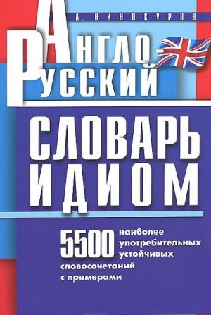 Anglo-russkij slovar idiom. 5500 naibolee upotrebitelnykh ustojchivykh slovosochetanij s primerami