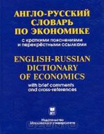 Anglo-russkij slovar po ekonomike s kratkimi pojasnenijami i perekrestnymi ssylkami / English-Russian Dictionary of Economics with Brief Comments and Cross-References