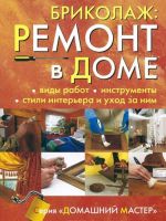 Бриколаж. Ремонт в доме. В 4 книгах. Книга 1. Виды работ, инструменты, стили интерьера и уход за ним