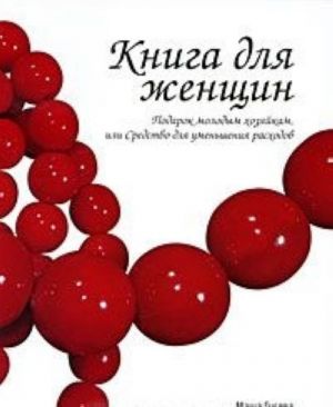 Kniga dlja zhenschin. Podarok molodym khozjajkam, ili Sredstvo dlja umenshenija raskhodov