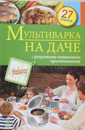 Мультиварка на даче. Мясные, рыбные, овощные блюда