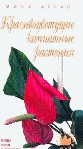 Красивоцветущие комнатные растения. Виды. Уход. Разведение. Мини-атлас