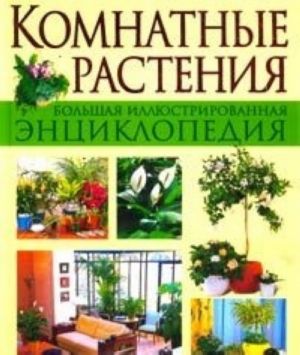 Комнатные растения. Большая иллюстрированная энциклопедия