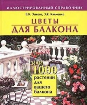 Tsvety dlja balkona, ili 1000 rastenij dlja vashego balkona. Illjustrirovannyj spravochnik