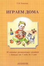 Играем дома. 10 готовых развивающих занятий с детьми от 1 года до 3 лет