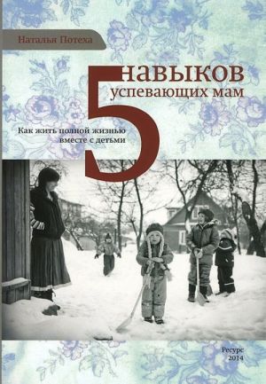 5 навыков успевающих мам. Как жить полной жизнью вместе с детьми